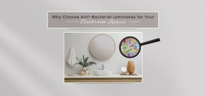 Why Choose Anti-Bacterial Laminates for Your Bathroom Spaces