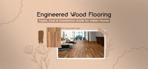 Engineered Wood Flooring: Types, Cost & Installation Guide for Indian Homes
