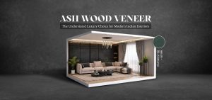 Ash Wood Veneer: The Understated Luxury Choice for Modern Indian Interiors